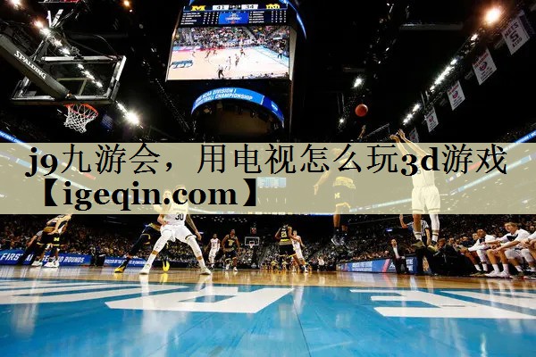 KY开元集团，用电视怎么玩3d游戏